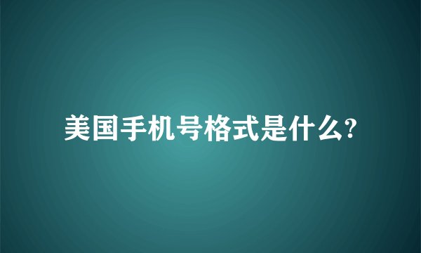 美国手机号格式是什么?