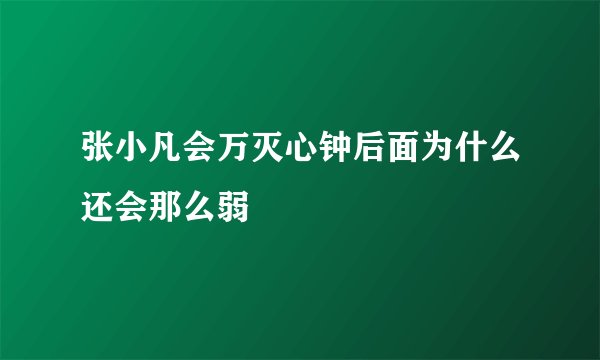 张小凡会万灭心钟后面为什么还会那么弱