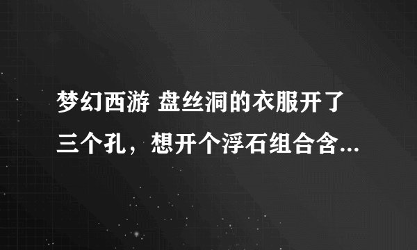 梦幻西游 盘丝洞的衣服开了三个孔，想开个浮石组合含情脉脉技能的，该怎么打浮石