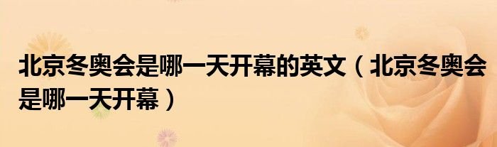 北京冬奥会是哪一天开幕的英文北京冬奥会是哪一天开幕