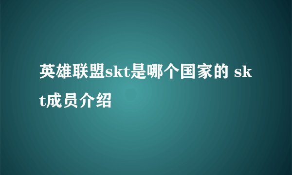 英雄联盟skt是哪个国家的 skt成员介绍