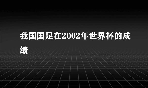 我国国足在2002年世界杯的成绩