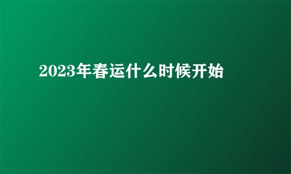 2023年春运什么时候开始