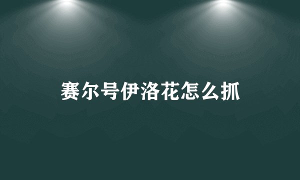 赛尔号伊洛花怎么抓