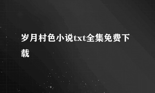 岁月村色小说txt全集免费下载