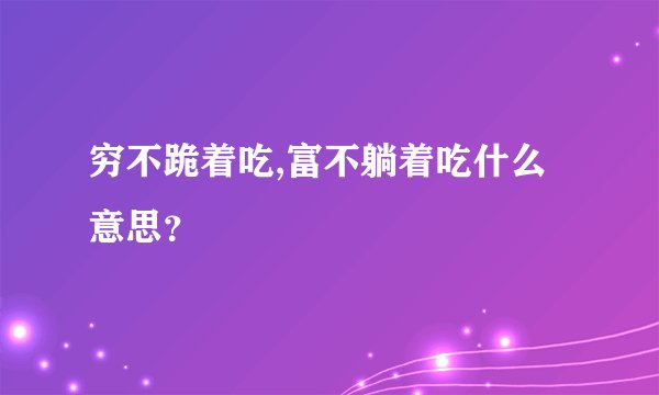 穷不跪着吃,富不躺着吃什么意思？