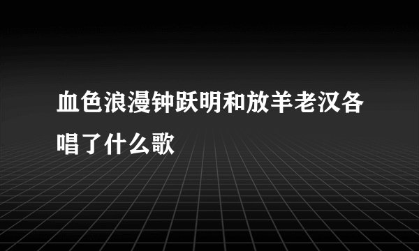 血色浪漫钟跃明和放羊老汉各唱了什么歌
