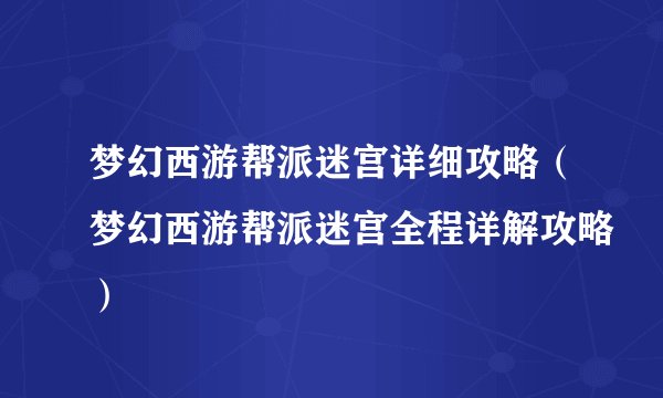 梦幻西游帮派迷宫详细攻略（梦幻西游帮派迷宫全程详解攻略）