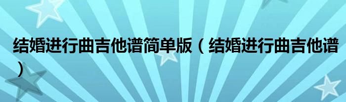 结婚进行曲吉他谱简单版结婚进行曲吉他谱