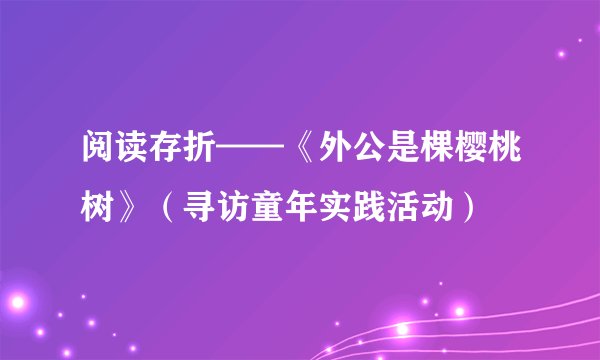 阅读存折——《外公是棵樱桃树》（寻访童年实践活动）