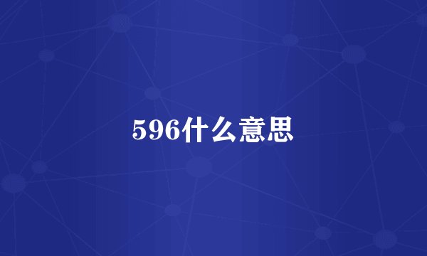 596什么意思