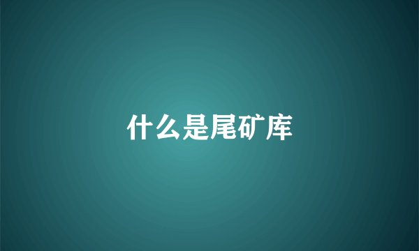 什么是尾矿库