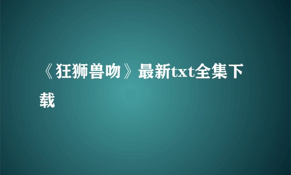 《狂狮兽吻》最新txt全集下载