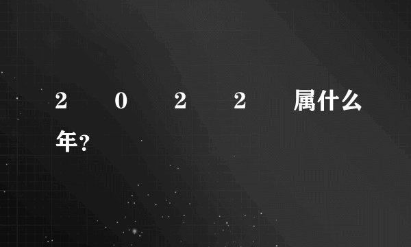 2⃣️0⃣️2⃣️2⃣️属什么年？
