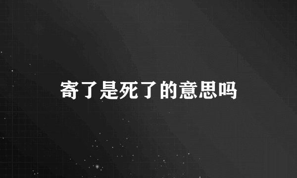 寄了是死了的意思吗