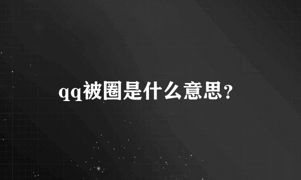 qq被圈是什么意思？