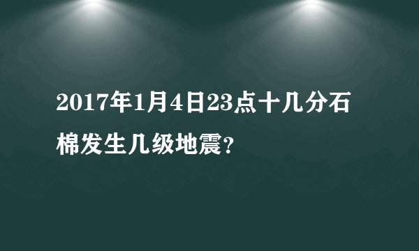 2017年1月4日23点十几分石棉发生几级地震？