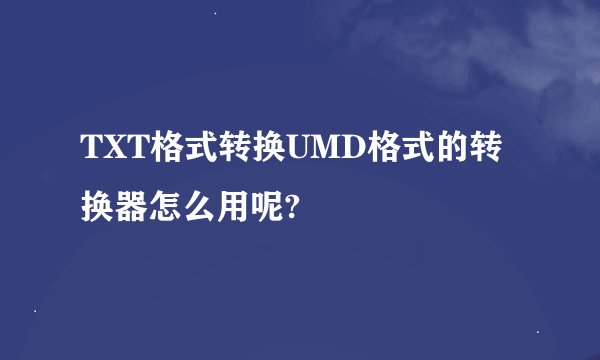 TXT格式转换UMD格式的转换器怎么用呢?