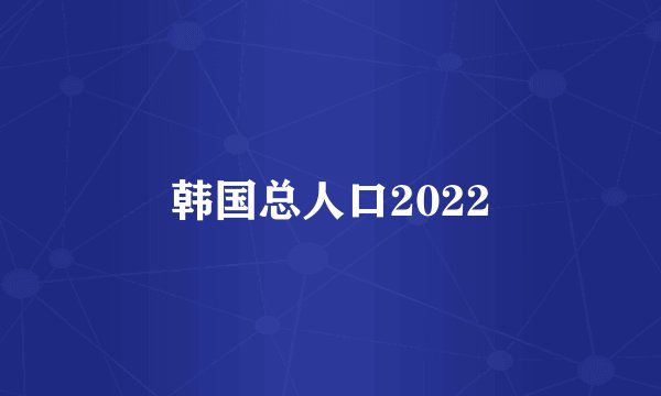 韩国总人口2022