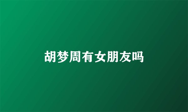 胡梦周有女朋友吗
