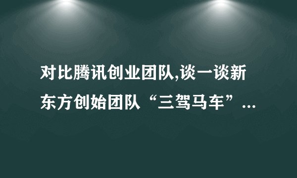 对比腾讯创业团队,谈一谈新东方创始团队“三驾马车”在企业做大后为什么分手?