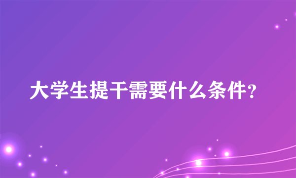 大学生提干需要什么条件？