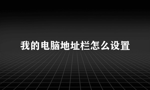 我的电脑地址栏怎么设置