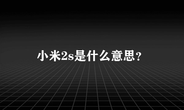 小米2s是什么意思？