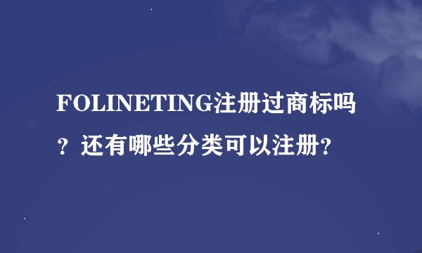 FOLINETING注册过商标吗？还有哪些分类可以注册？