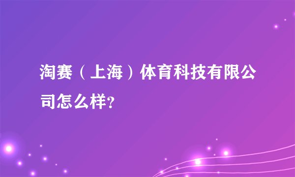 淘赛（上海）体育科技有限公司怎么样？