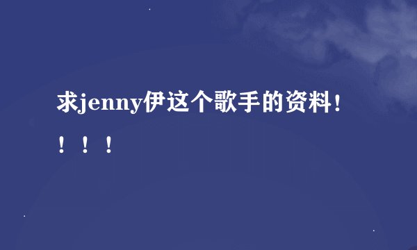 求jenny伊这个歌手的资料！！！！