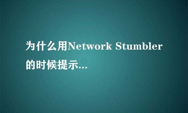 为什么用Network Stumbler的时候提示无线网卡不存在