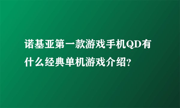 诺基亚第一款游戏手机QD有什么经典单机游戏介绍？