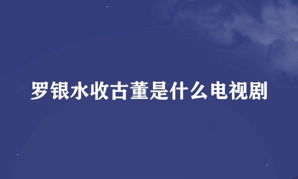 罗银水收古董是什么电视剧