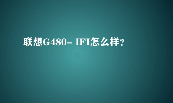联想G480- IFI怎么样？