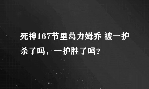 死神167节里葛力姆乔 被一护杀了吗，一护胜了吗？