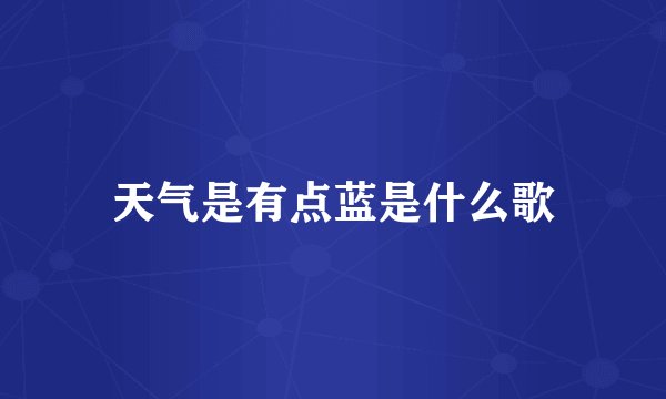 天气是有点蓝是什么歌