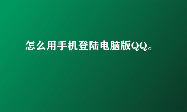 怎么用手机登陆电脑版QQ。