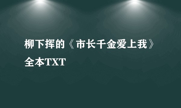 柳下挥的《市长千金爱上我》全本TXT