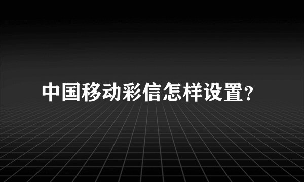 中国移动彩信怎样设置？