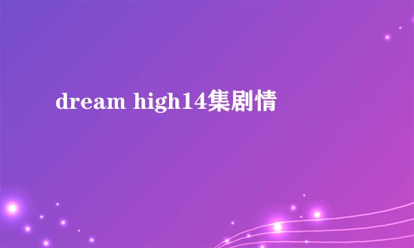dream high14集剧情