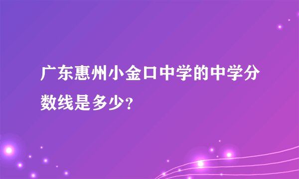 广东惠州小金口中学的中学分数线是多少？