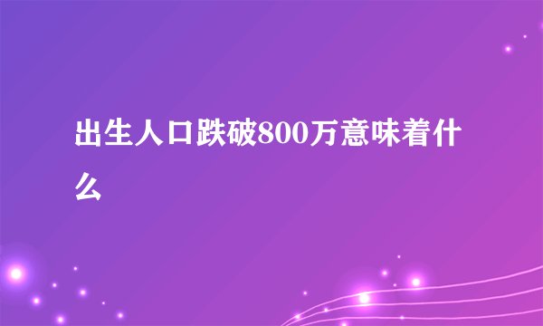 出生人口跌破800万意味着什么