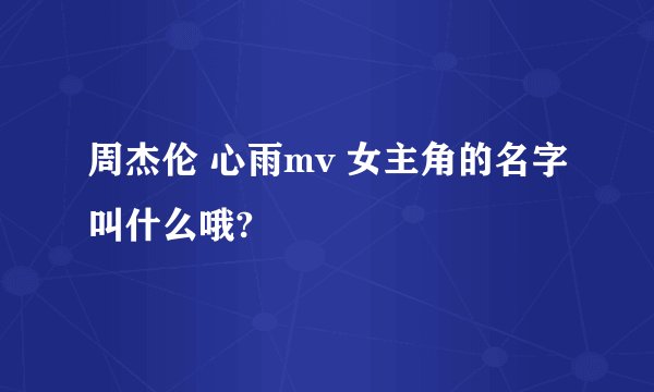 周杰伦 心雨mv 女主角的名字叫什么哦?
