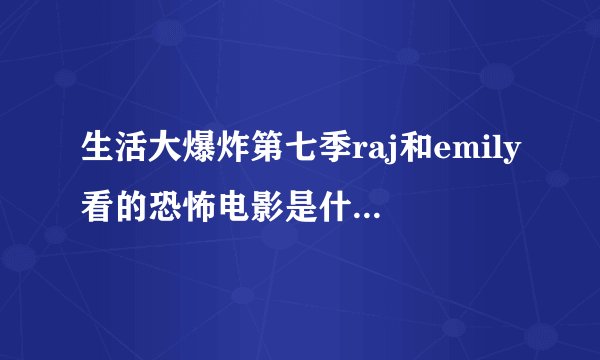 生活大爆炸第七季raj和emily看的恐怖电影是什么？求原名或下载链接