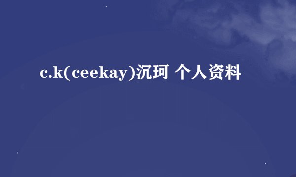c.k(ceekay)沉珂 个人资料