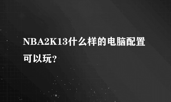 NBA2K13什么样的电脑配置可以玩？
