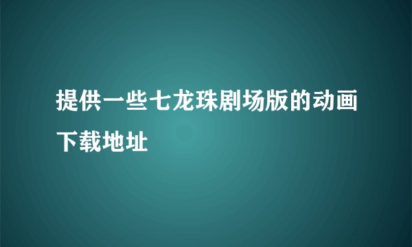 提供一些七龙珠剧场版的动画下载地址