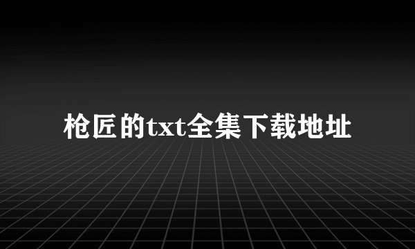 枪匠的txt全集下载地址