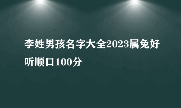 李姓男孩名字大全2023属兔好听顺口100分